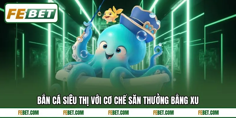 Bắn cá siêu thị với cơ chế săn thưởng bằng xu