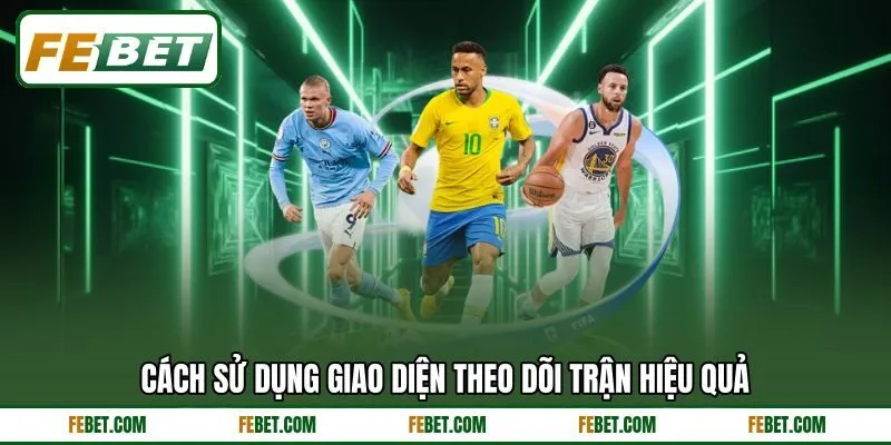 Cách sử dụng giao diện theo dõi trận hiệu quả Cách sử dụng giao diện theo dõi trận hiệu quả