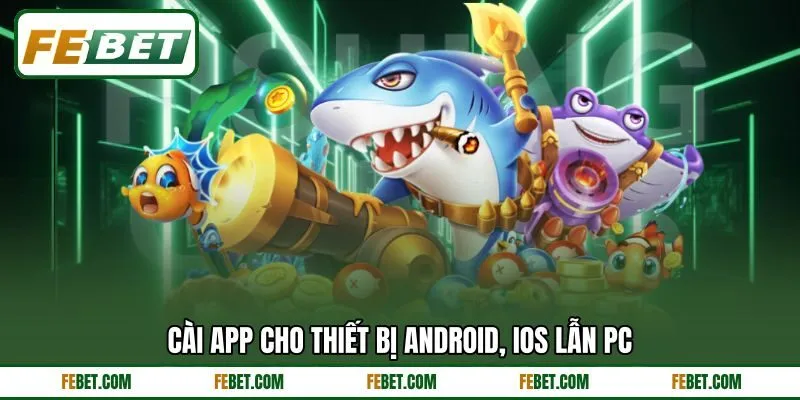 Cài app cho thiết bị Android, iOS lẫn PC