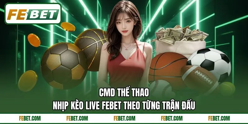 CMD Thể Thao - Nhịp Kèo Live FEBET Theo Từng Trận Đấu