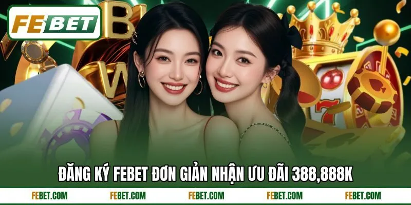 Đăng ký FEbet đơn giản nhận ưu đãi 388,888K
