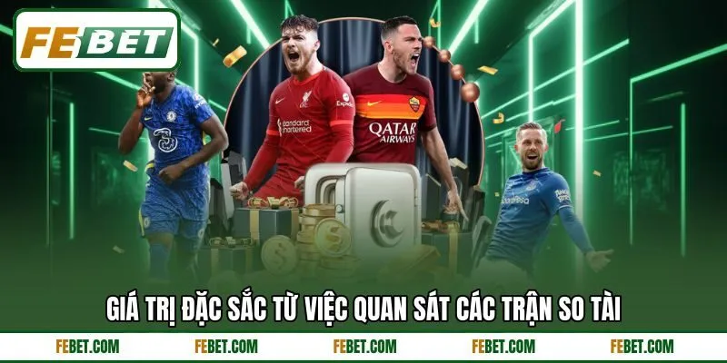 Giá trị đặc sắc từ việc quan sát các trận so tài