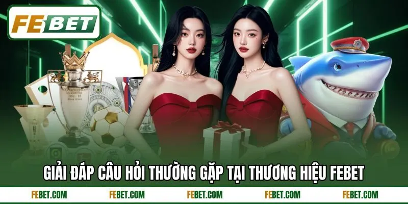 Giải đáp câu hỏi thường gặp tại thương hiệu FEbet