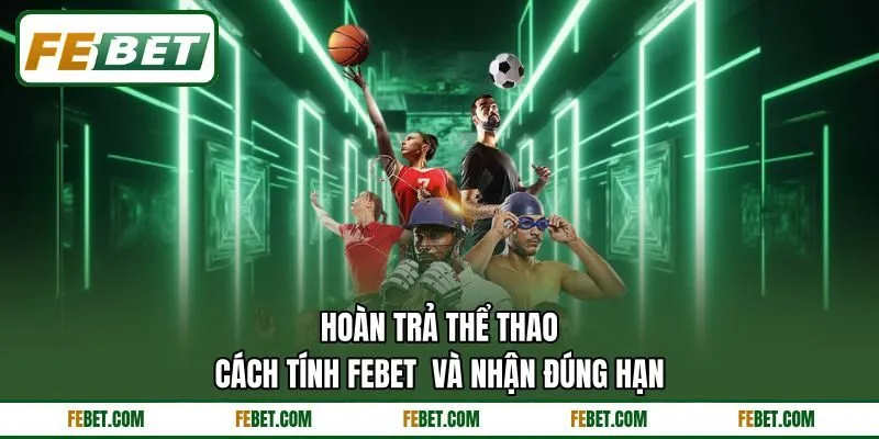 Hoàn Trả Thể Thao - Cách Tính FEBET  Và Nhận Đúng Hạn