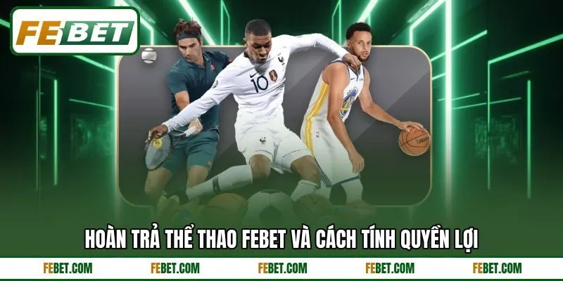 Hoàn trả thể thao FEBET và cách tính quyền lợi Hoàn trả thể thao FEBET và cách tính quyền lợi