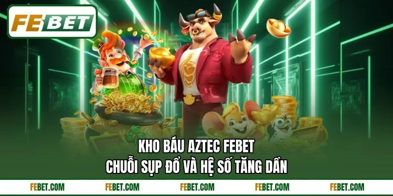 Kho Báu Aztec FEBET - Chuỗi Sụp Đổ Và Hệ Số Tăng Dần