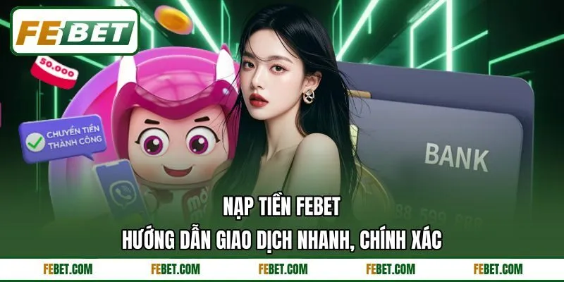 Nạp Tiền FEBET - Hướng Dẫn Giao Dịch Nhanh, Chính Xác