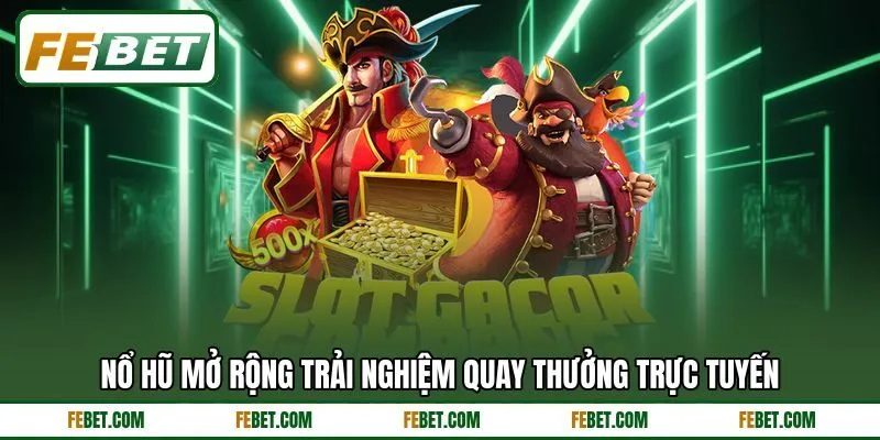 Nổ hũ mở rộng trải nghiệm quay thưởng trực tuyến