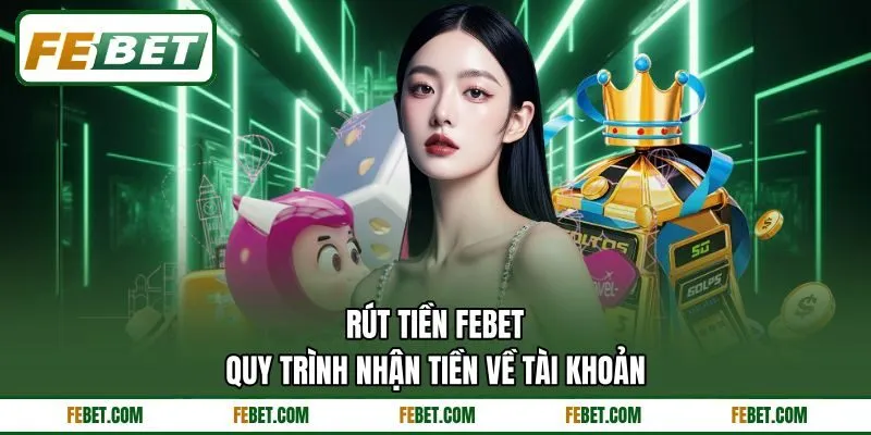Rút Tiền FEBET - Quy Trình Nhận Tiền Về Tài Khoản