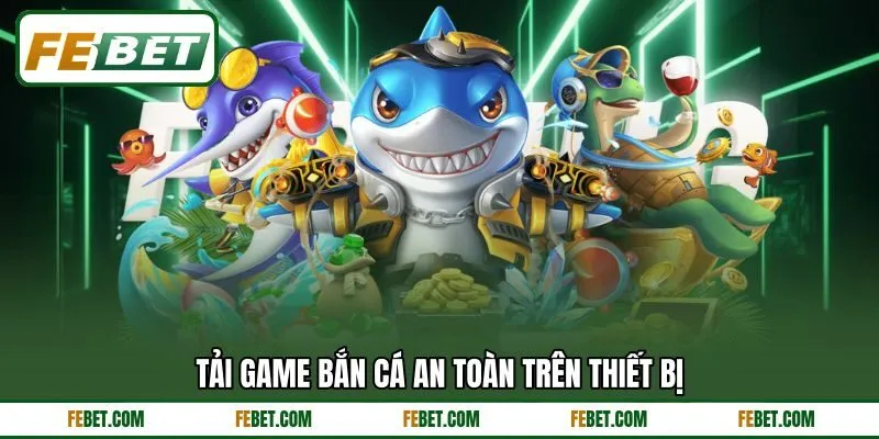 Tải game bắn cá an toàn trên thiết bị