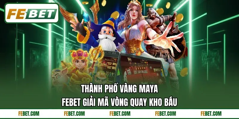 Thành Phố Vàng Maya - FEBET Giải Mã Vòng Quay Kho Báu