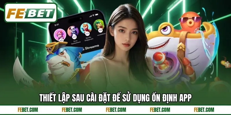 Thiết lập sau cài đặt để sử dụng ổn định app