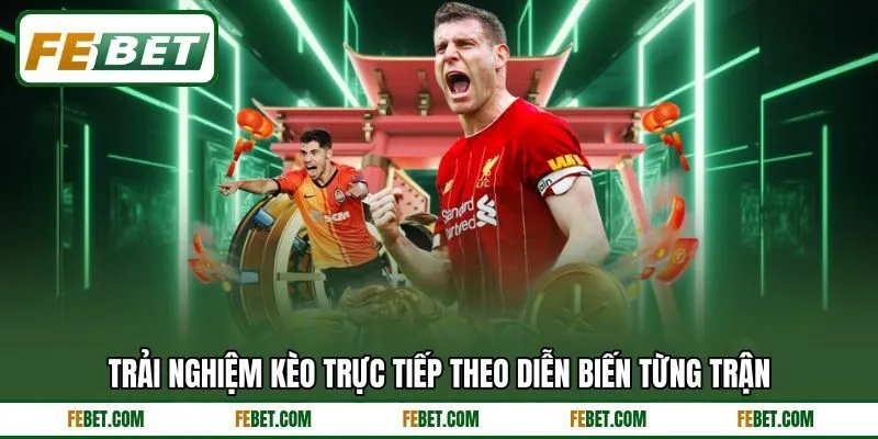 Trải nghiệm kèo trực tiếp theo diễn biến từng trận