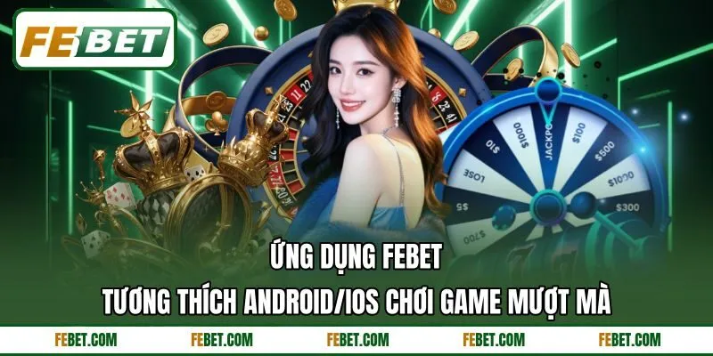 Ứng dụng FEbet tương thích Android/iOS chơi game mượt mà